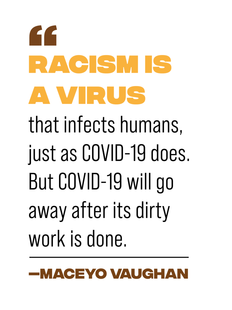 pull quote reading: Racism is a virus that infects humans, just as COVID-19 does. But COVID-19 will go away after its dirty work is done." - Maceyo Vaughan