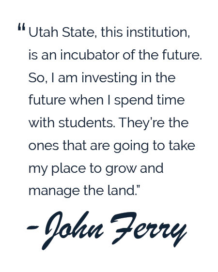 pull quote: Utah State, this institution, is an incubator of the future. So, I am investing in the future when I spend time with students. They're the ones that are going to take my place to grow and manage the land." - John Ferry